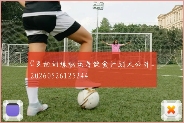 C罗的训练秘诀与饮食计划大公开_20260526125244