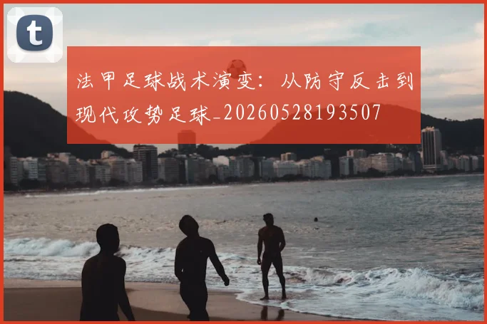 法甲足球战术演变：从防守反击到现代攻势足球_20260528193507