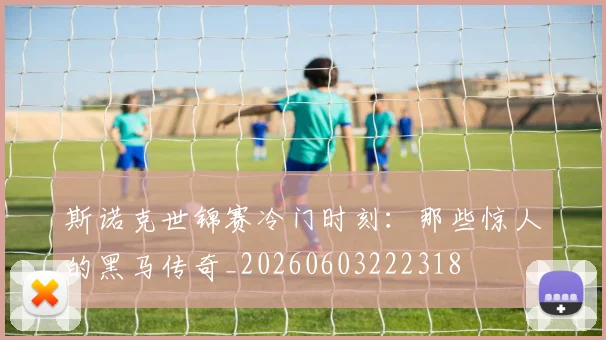 斯诺克世锦赛冷门时刻：那些惊人的黑马传奇_20260603222318