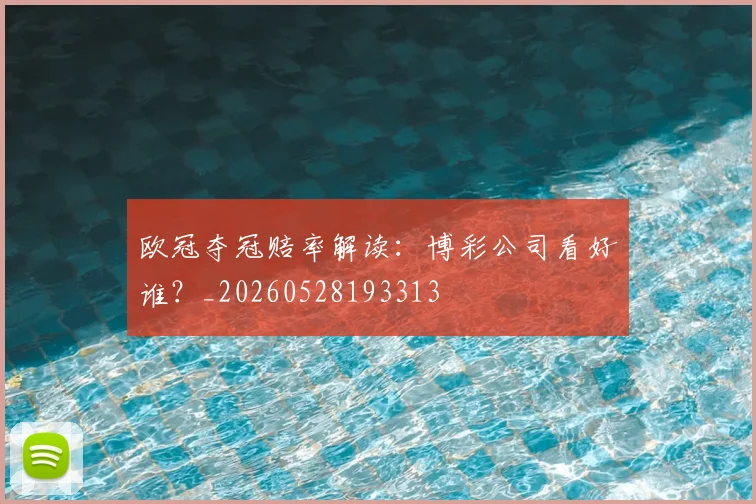 欧冠夺冠赔率解读：博彩公司看好谁？_20260528193313