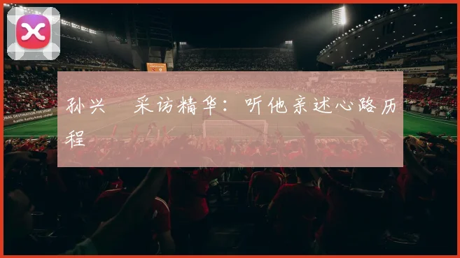 孙兴慜采访精华：听他亲述心路历程