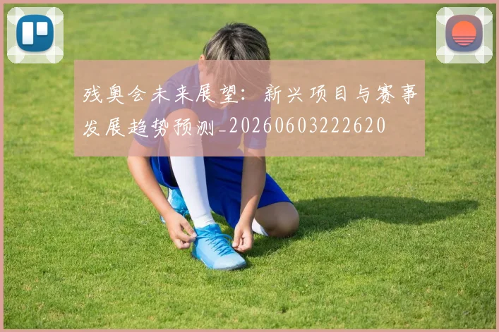 残奥会未来展望:新兴项目与赛事发展趋势预测_20260603222620