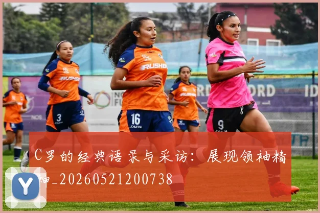 C罗的经典语录与采访:展现领袖精神_20260521200738