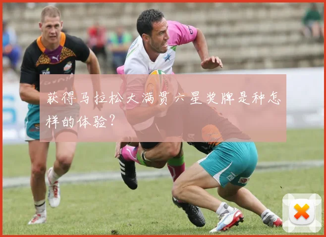 获得马拉松大满贯六星奖牌是种怎样的体验？