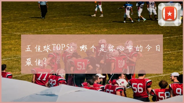 五佳球TOP5：哪个是你心中的今日最佳？
