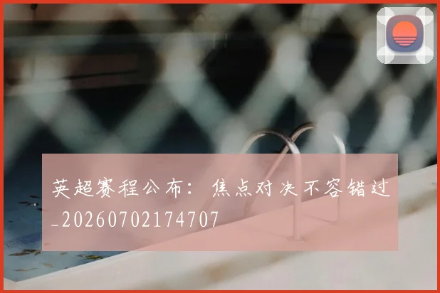 英超赛程公布：焦点对决不容错过_20260702174707