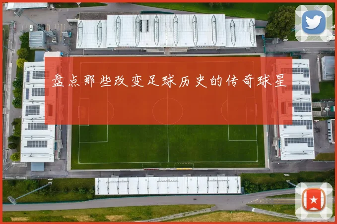 盘点那些改变足球历史的传奇球星