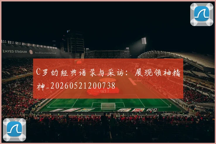 C罗的经典语录与采访：展现领袖精神_20260521200738