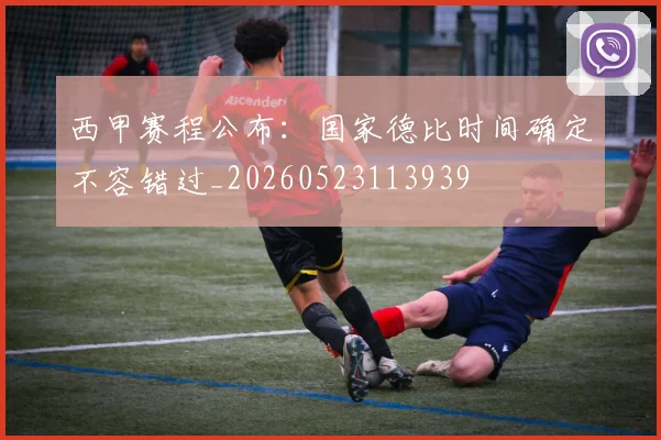 西甲赛程公布：国家德比时间确定不容错过_20260523113939