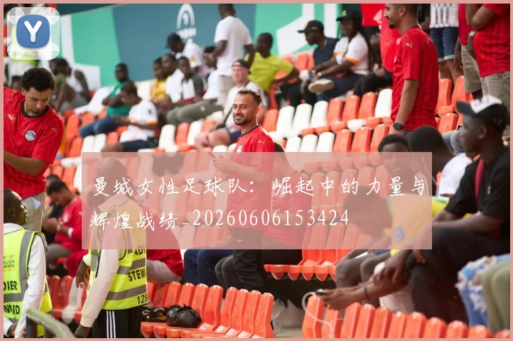 曼城女性足球队:崛起中的力量与辉煌战绩_20260606153424