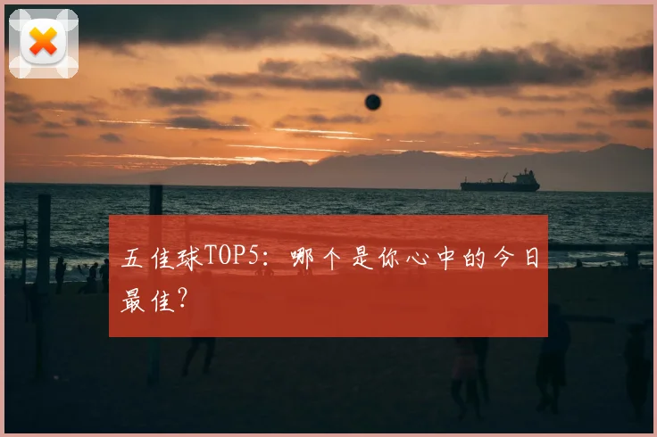 五佳球TOP5：哪个是你心中的今日最佳？