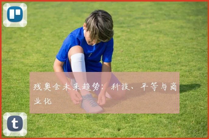 残奥会未来趋势:科技、平等与商业化