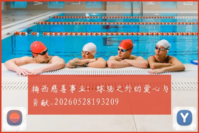 梅西慈善事业：球场之外的爱心与贡献_20260528193209