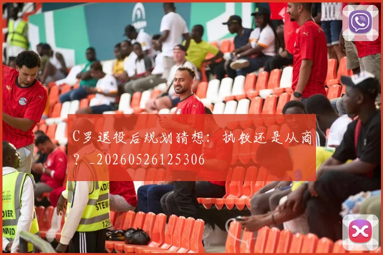 C罗退役后规划猜想：执教还是从商？_20260526125306
