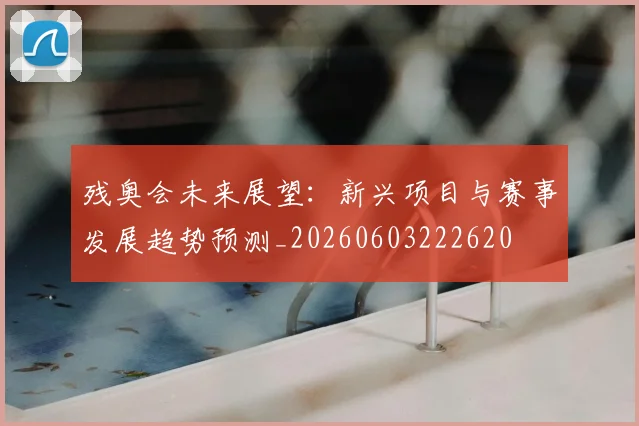 残奥会未来展望：新兴项目与赛事发展趋势预测_20260603222620
