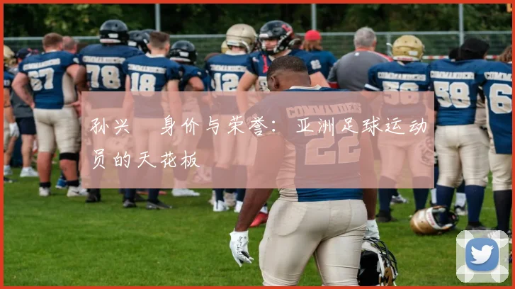 孙兴慜身价与荣誉：亚洲足球运动员的天花板