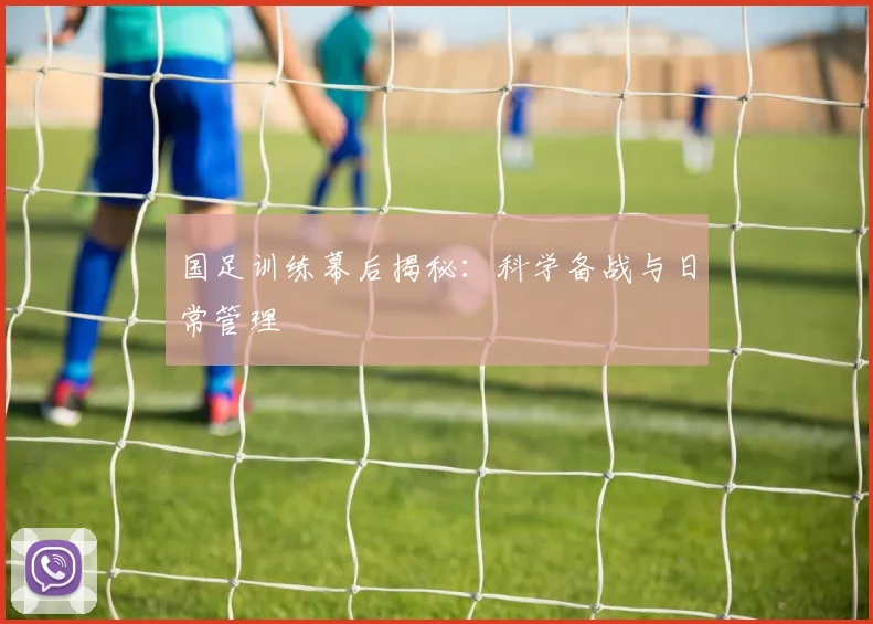 国足训练幕后揭秘：科学备战与日常管理