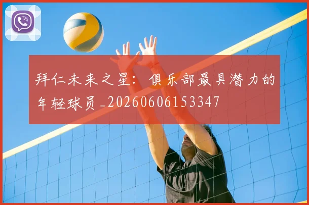 拜仁未来之星：俱乐部最具潜力的年轻球员_20260606153347